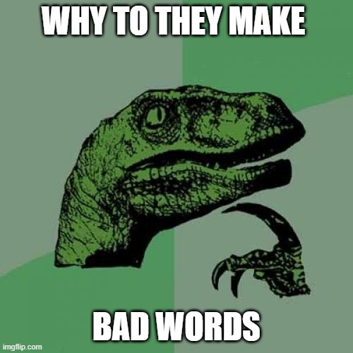 Philosoraptor Meme | WHY TO THEY MAKE; BAD WORDS | image tagged in memes,philosoraptor | made w/ Imgflip meme maker