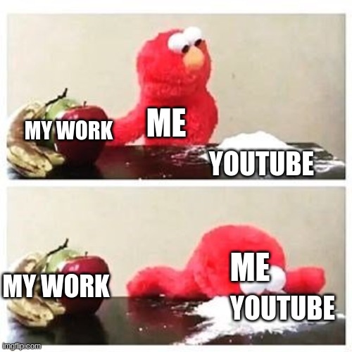 lol | ME; YOUTUBE; MY WORK; MY WORK; ME; YOUTUBE | image tagged in elmo cocaine | made w/ Imgflip meme maker