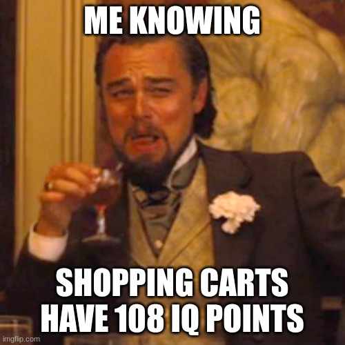 Laughing Leo Meme | ME KNOWING SHOPPING CARTS HAVE 108 IQ POINTS | image tagged in memes,laughing leo | made w/ Imgflip meme maker