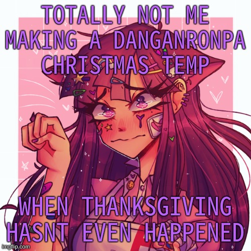 My christmas name is going to be Santa.Bread. so no one put santa in their name o r e l s e >:T | TOTALLY NOT ME MAKING A DANGANRONPA CHRISTMAS TEMP; WHEN THANKSGIVING HASNT EVEN HAPPENED | image tagged in p | made w/ Imgflip meme maker