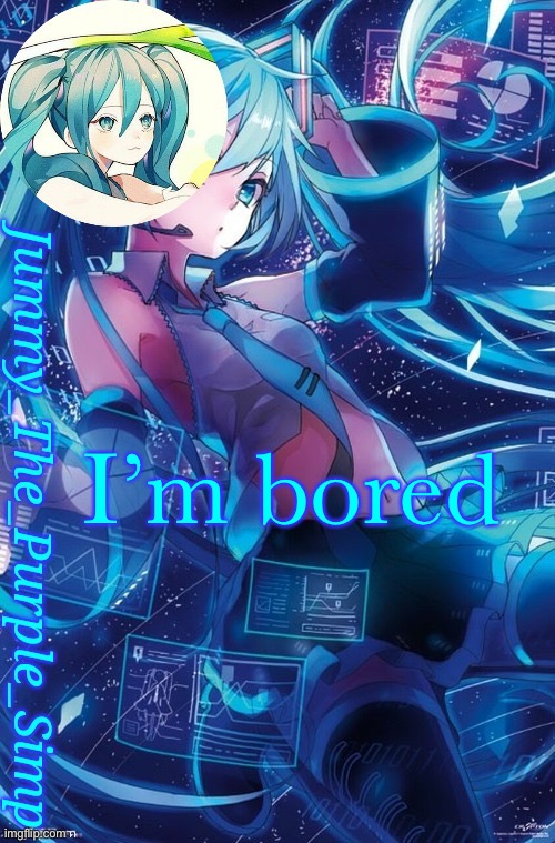 Jummy's Hatsune Miku temp | I’m bored | image tagged in jummy's hatsune miku temp | made w/ Imgflip meme maker