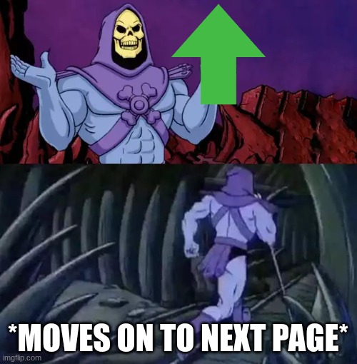 Skeletor says something then runs away | *MOVES ON TO NEXT PAGE* | image tagged in skeletor says something then runs away | made w/ Imgflip meme maker