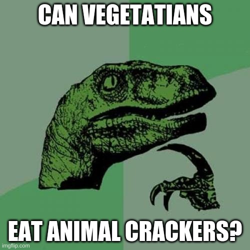 seriously tho | CAN VEGETATIANS; EAT ANIMAL CRACKERS? | image tagged in memes,philosoraptor | made w/ Imgflip meme maker