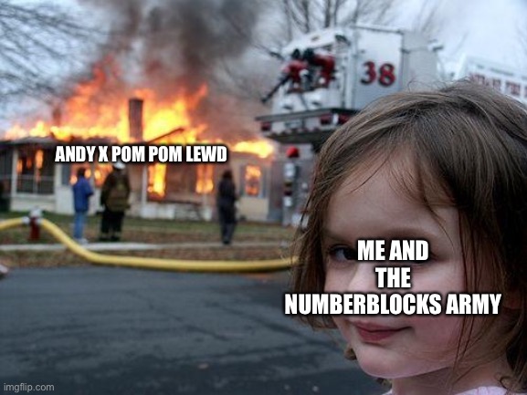 Hope no one makes a stream of Andy x pom pom |  ME AND THE NUMBERBLOCKS ARMY; ANDY X POM POM LEWD | image tagged in memes,disaster girl,andy x pom pom,pom pom,numberblocks,numberblocks army | made w/ Imgflip meme maker