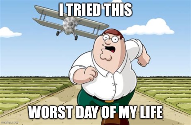 Worst mistake of my life | I TRIED THIS WORST DAY OF MY LIFE | image tagged in worst mistake of my life | made w/ Imgflip meme maker