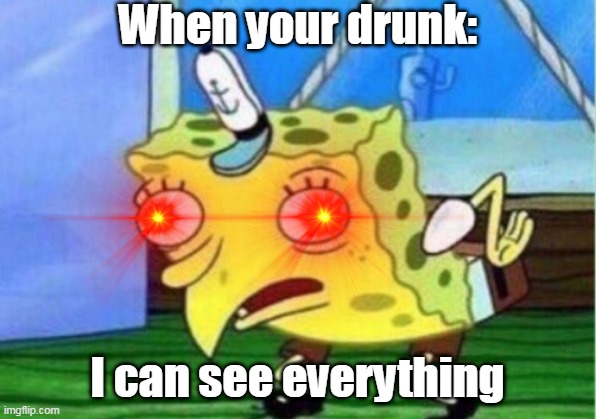 when your drank | When your drunk:; I can see everything | image tagged in memes,mocking spongebob | made w/ Imgflip meme maker