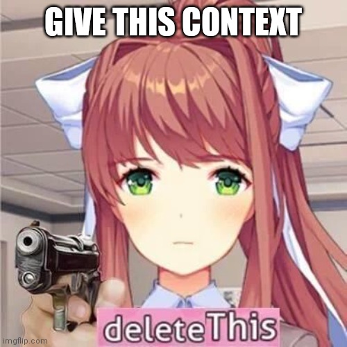 Monika says Delete this | GIVE THIS CONTEXT | image tagged in monika says delete this | made w/ Imgflip meme maker