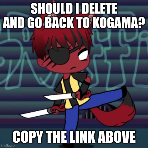 https://strawpoll.vote/polls/tuoekmda/vote?s=0 | SHOULD I DELETE AND GO BACK TO KOGAMA? COPY THE LINK ABOVE | image tagged in no tags | made w/ Imgflip meme maker