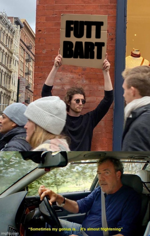 Meme of The Year contender... | FUTT
BART | image tagged in guy holding cardboard sign,meme of the year,best meme,genius,sometimes my genius is it's almost frightening,buttfart | made w/ Imgflip meme maker