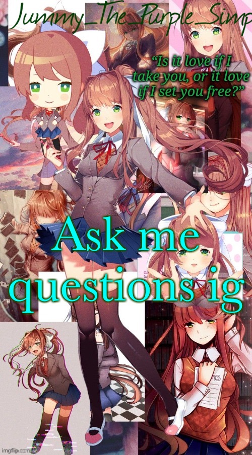 Monika temp #I forgor | Ask me questions ig | image tagged in monika temp i forgor | made w/ Imgflip meme maker