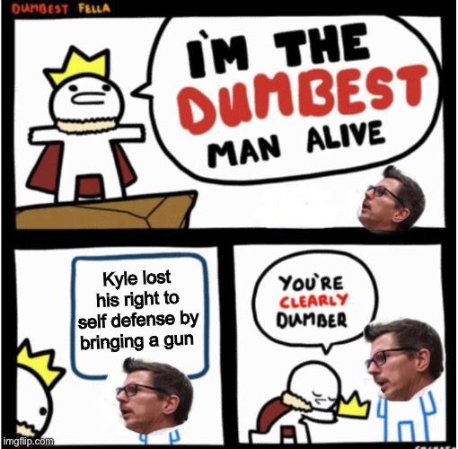 Derp | Kyle lost his right to self defense by bringing a gun | image tagged in i'm the dumbest man alive,memes,politics lol,liberal logic,sonic derp | made w/ Imgflip meme maker