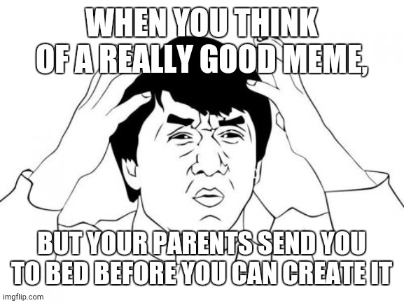 Why parents??? | WHEN YOU THINK OF A REALLY GOOD MEME, BUT YOUR PARENTS SEND YOU TO BED BEFORE YOU CAN CREATE IT | image tagged in memes,jackie chan wtf,funny,bed,sleep | made w/ Imgflip meme maker
