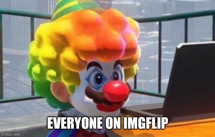 Clown Mario | EVERYONE ON IMGFLIP | image tagged in clown mario | made w/ Imgflip meme maker