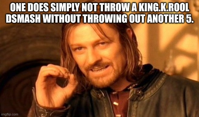 One Does Not Simply | ONE DOES SIMPLY NOT THROW A KING.K.ROOL DSMASH WITHOUT THROWING OUT ANOTHER 5. | image tagged in memes,one does not simply | made w/ Imgflip meme maker