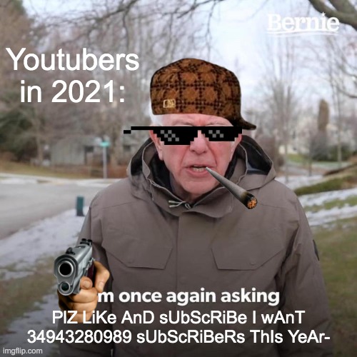 Youtubers in 2021 be like | Youtubers in 2021:; PlZ LiKe AnD sUbScRiBe I wAnT 34943280989 sUbScRiBeRs ThIs YeAr- | image tagged in memes,bernie i am once again asking for your support | made w/ Imgflip meme maker