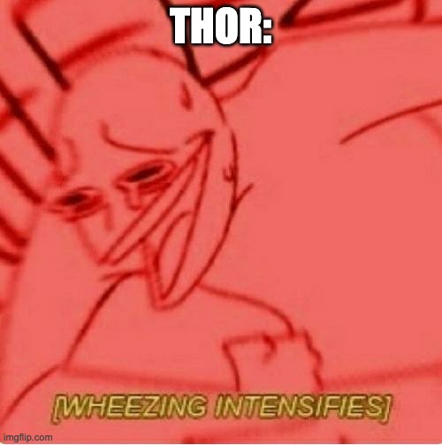Wheeze | THOR: | image tagged in wheeze | made w/ Imgflip meme maker