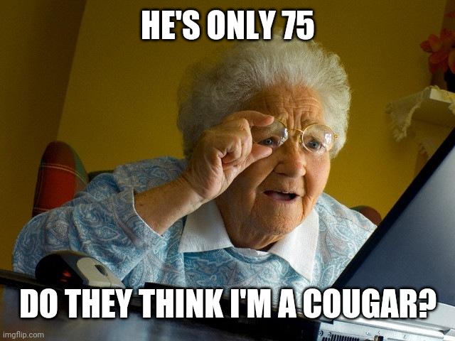 Grandma Finds The Internet | HE'S ONLY 75; DO THEY THINK I'M A COUGAR? | image tagged in memes,grandma finds the internet | made w/ Imgflip meme maker