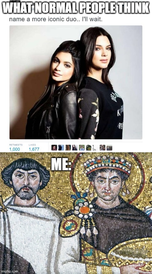 These 2 are the best duo | WHAT NORMAL PEOPLE THINK; ME: | image tagged in name a more iconic duo,memes,rome,byzatine,justinian,belisauris | made w/ Imgflip meme maker