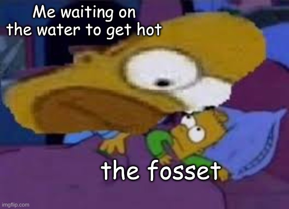 ... | Me waiting on the water to get hot; the fosset | image tagged in big head homer | made w/ Imgflip meme maker