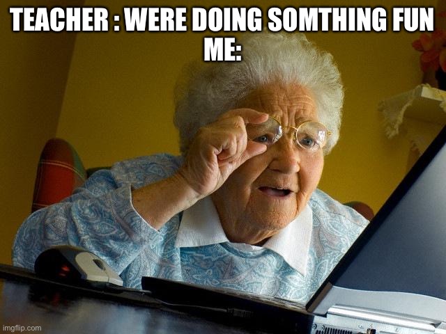 Ultimate school meme | TEACHER : WERE DOING SOMTHING FUN
ME: | image tagged in memes,grandma finds the internet | made w/ Imgflip meme maker