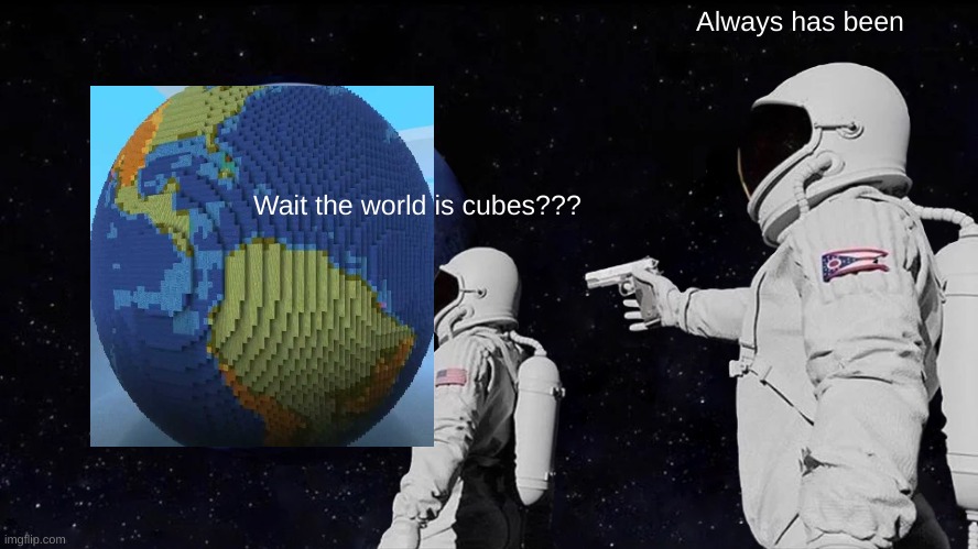 Always Has Been | Always has been; Wait the world is cubes??? | image tagged in memes,always has been | made w/ Imgflip meme maker