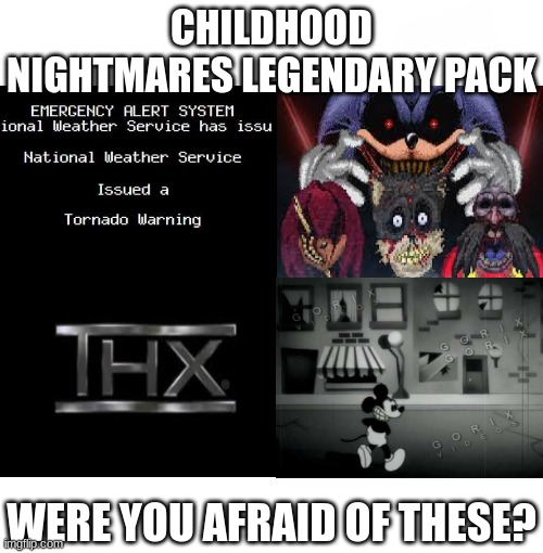 I totes had nightmares by these, have you? | CHILDHOOD NIGHTMARES LEGENDARY PACK; WERE YOU AFRAID OF THESE? | image tagged in memes,blank starter pack,thx,sonic,mickey mouse,too many tags | made w/ Imgflip meme maker