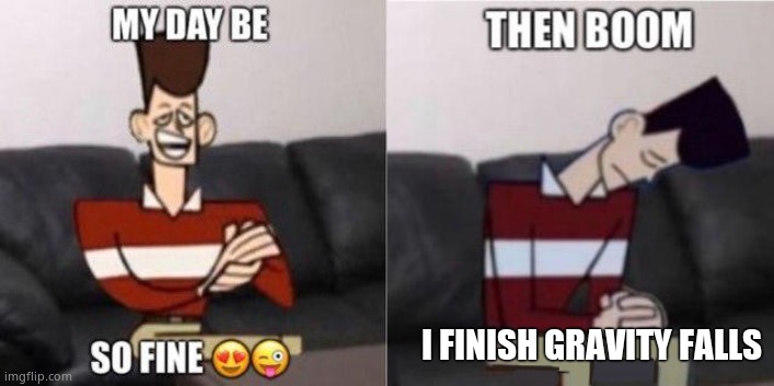 My day be so fine template | I FINISH GRAVITY FALLS | image tagged in my day be so fine template | made w/ Imgflip meme maker