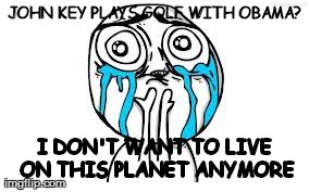 Crying Because Of Cute Meme | JOHN KEY PLAYS GOLF WITH OBAMA? I DON'T WANT TO LIVE ON THIS PLANET ANYMORE | image tagged in memes,crying because of cute | made w/ Imgflip meme maker