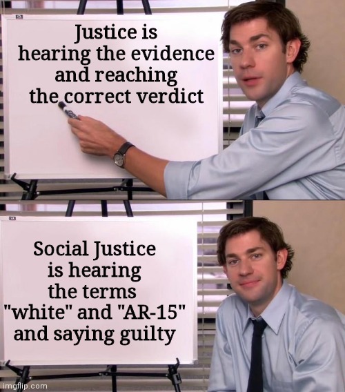 The Left are mad |  Justice is hearing the evidence and reaching the correct verdict; Social Justice
is hearing the terms  "white" and "AR-15" and saying guilty | image tagged in jim halpert explains,democrats,liberals,rittenhouse,social justice | made w/ Imgflip meme maker