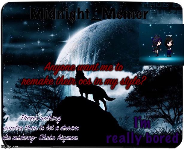 I’ll do it if you want me to | Anyone want me to remake their ocs in my style? I’m really bored | image tagged in midnight_memer announcement temp | made w/ Imgflip meme maker