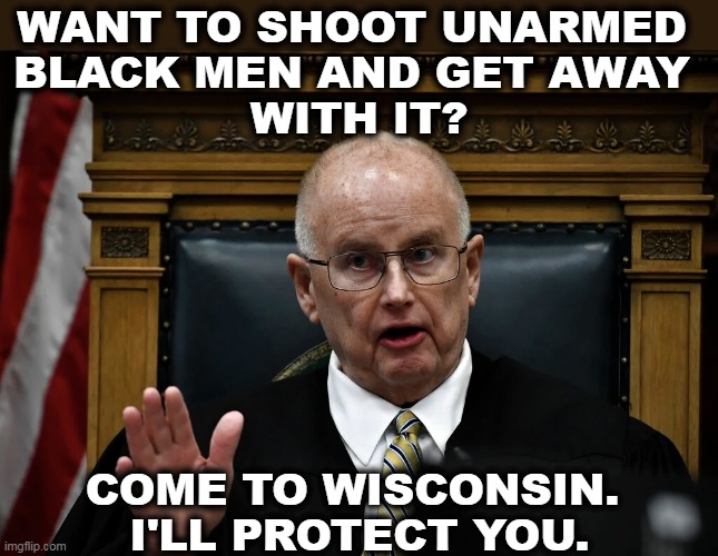 Racist right wing judge schroeder | WANT TO SHOOT UNARMED 
BLACK MEN AND GET AWAY 
WITH IT? COME TO WISCONSIN. 
I'LL PROTECT YOU. | image tagged in racist right wing judge schroeder,rittenhouse,schroeder,right wing,racist,bigot | made w/ Imgflip meme maker