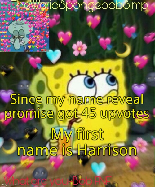 TheWeridSpongebobSimp's Announcement Temp v2 | Since my name reveal promise got 45 upvotes; My first name is Harrison | image tagged in theweridspongebobsimp's announcement temp v2 | made w/ Imgflip meme maker