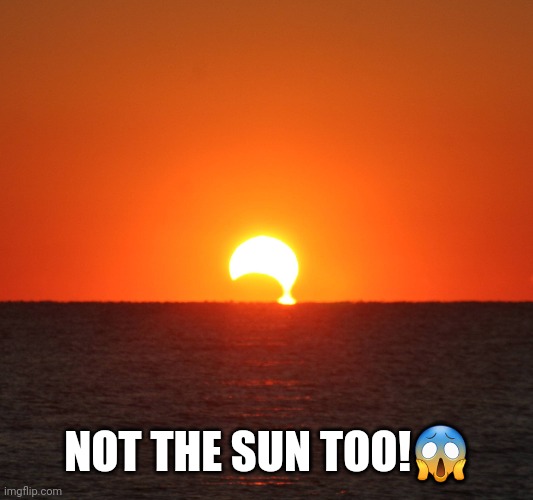 NOT THE SUN TOO!? | made w/ Imgflip meme maker