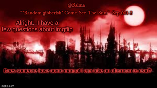 Balma Announcment template | Alright.. I have a few questions about imgflip; Does someone have some manual I can take an afternoon to read? | image tagged in balma announcment template | made w/ Imgflip meme maker