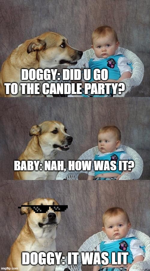 Dad Joke Dog | DOGGY: DID U GO TO THE CANDLE PARTY? BABY: NAH, HOW WAS IT? DOGGY: IT WAS LIT | image tagged in memes,dad joke dog | made w/ Imgflip meme maker