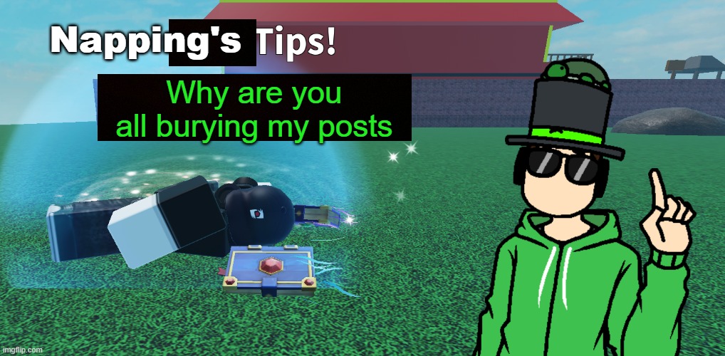 Napping's Tips | Why are you all burying my posts | image tagged in napping's tips | made w/ Imgflip meme maker