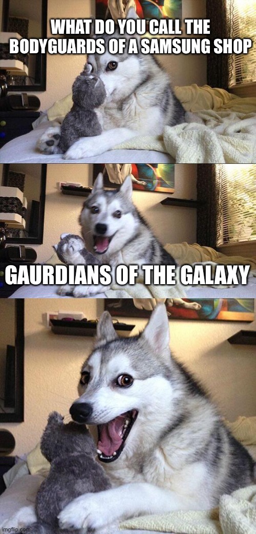 Volume 4 |  WHAT DO YOU CALL THE BODYGUARDS OF A SAMSUNG SHOP; GAURDIANS OF THE GALAXY | image tagged in memes,bad pun dog | made w/ Imgflip meme maker