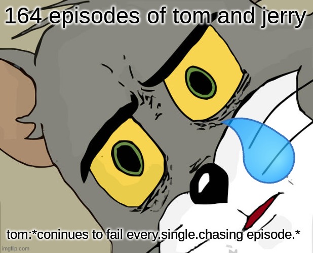 Unsettled Tom Meme | 164 episodes of tom and jerry; tom:*coninues to fail every.single.chasing episode.* | image tagged in memes,unsettled tom | made w/ Imgflip meme maker