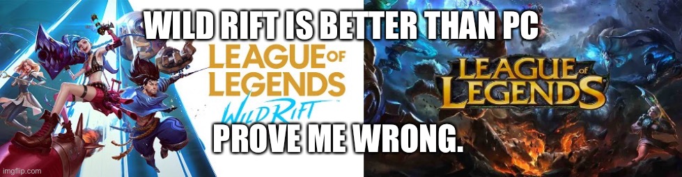 LoL PC vs Wild Rift | WILD RIFT IS BETTER THAN PC; PROVE ME WRONG. | image tagged in league of legends | made w/ Imgflip meme maker