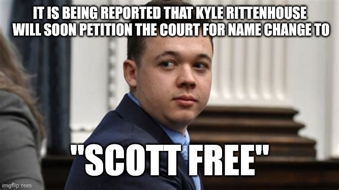 KYLE RITTENHOUSE IS SCOTT FREE | IT IS BEING REPORTED THAT KYLE RITTENHOUSE
 WILL SOON PETITION THE COURT FOR NAME CHANGE TO; "SCOTT FREE" | image tagged in kyle in da house,gun rights,court,kyle,trump derangement syndrome,liberal tears | made w/ Imgflip meme maker