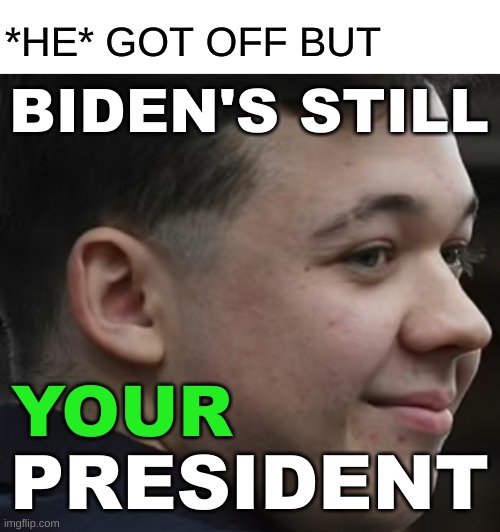 rent free :) | *HE* GOT OFF BUT; BIDEN'S STILL; YOUR; PRESIDENT | image tagged in smilin kyle,smilin biden,kyle rittenhouse,not my president,rent free,memes | made w/ Imgflip meme maker