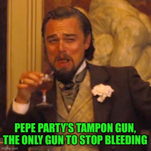 Laughing Leo Meme | PEPE PARTY’S TAMPON GUN, THE ONLY GUN TO STOP BLEEDING | image tagged in memes,laughing leo | made w/ Imgflip meme maker