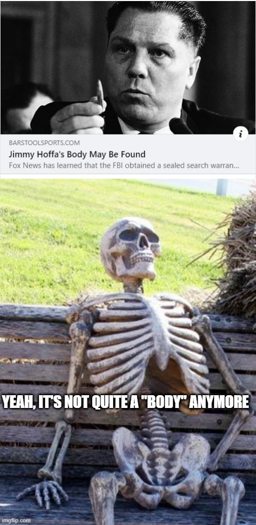 Bones | YEAH, IT'S NOT QUITE A "BODY" ANYMORE | image tagged in memes,waiting skeleton | made w/ Imgflip meme maker