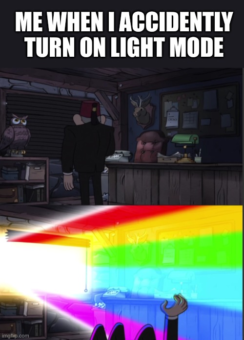 Time to open the windo-OOOWW | ME WHEN I ACCIDENTLY TURN ON LIGHT MODE | image tagged in time to open the windo-oooww | made w/ Imgflip meme maker