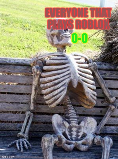 Waiting Skeleton Meme | EVERYONE THAT PLAYS ROBLOX O-O | image tagged in memes,waiting skeleton | made w/ Imgflip meme maker