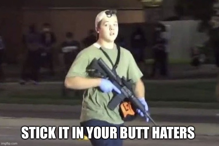 Kyle Rittenhouse | STICK IT IN YOUR BUTT HATERS | image tagged in kyle rittenhouse | made w/ Imgflip meme maker