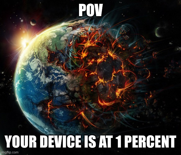 It is the end of the world as we know it | POV; YOUR DEVICE IS AT 1 PERCENT | image tagged in it is the end of the world as we know it | made w/ Imgflip meme maker