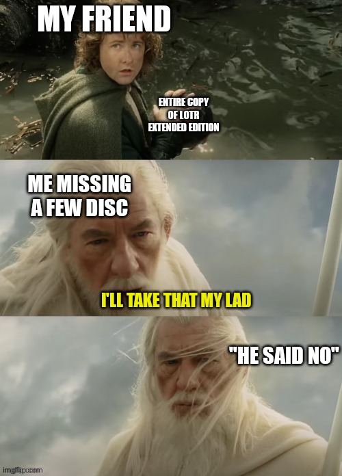 "I'll Take That, My Lad." Lotr | MY FRIEND; ENTIRE COPY OF LOTR EXTENDED EDITION; ME MISSING A FEW DISC; I'LL TAKE THAT MY LAD; "HE SAID NO" | image tagged in i'll take that my lad lotr,lord of the rings,lotr,memes,funny memes | made w/ Imgflip meme maker