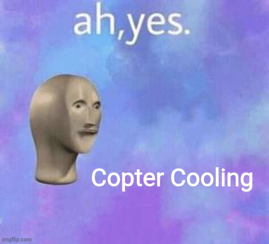 Ah yes | Copter Cooling | image tagged in ah yes | made w/ Imgflip meme maker