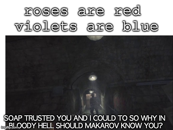 poetry 100 | roses are red 
violets are blue; SOAP TRUSTED YOU AND I COULD TO SO WHY IN 
BLOODY HELL SHOULD MAKAROV KNOW YOU? | image tagged in memes,call of duty | made w/ Imgflip meme maker
